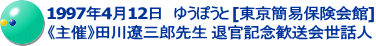 1997年4月12日　ゆうぽうと [東京簡易保険会館] 《主催》田川遼三郎先生 退官記念歓送会世話人