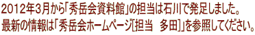 ２０１２年３月から「秀岳会資料館」の担当は石川で発足しました。 最新の情報は「秀岳会ホームページ[担当　多田]」を参照してください。