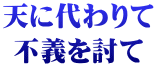 天に代わりて 不義を討て
