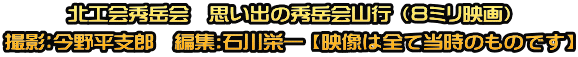 北工会秀岳会　思い出の秀岳会山行 （８ミリ映画） 撮影：今野平支郎　編集:石川栄一 【映像は全て当時のものです】