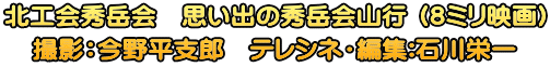 北工会秀岳会　思い出の秀岳会山行 （８ミリ映画） 撮影：今野平支郎　テレシネ・編集:石川栄一
