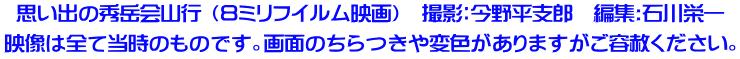 思い出の秀岳会山行 (8ミリフイルム映画) 撮影:今野平支郎 編集:石川栄一 映像は全て当時のものです。画面のちらつきや変色がありますがご容赦ください。