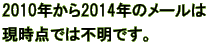 2010年から2014年のメールは 現時点では不明です。