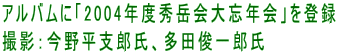アルバムに「2004年度秀岳会大忘年会」を登録 撮影：今野平支郎氏、多田俊一郎氏