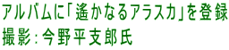 アルバムに「遙かなるアラスカ」を登録 撮影：今野平支郎氏