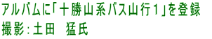 アルバムに「十勝山系バス山行１」を登録　 撮影：土田　猛氏
