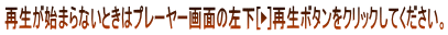 再生が始まらないときはプレーヤー画面の左下[?]再生ボタンをクリックしてください。