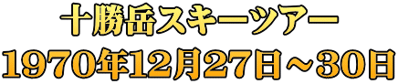 十勝岳スキーツアー １９７０年１２月２７日～３０日