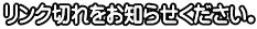 リンク切れをお知らせください。