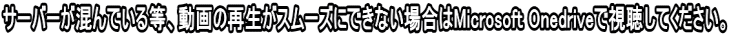 サーバーが混んでいる等、動画の再生がスムーズにできない場合はMicrosoft Onedriveで視聴してください。